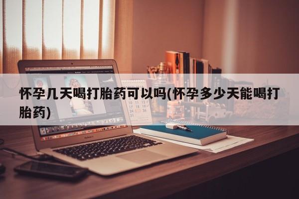 米非司酮片在线购买微信怀孕几天喝打胎药可以吗(怀孕多少天能喝打胎药)