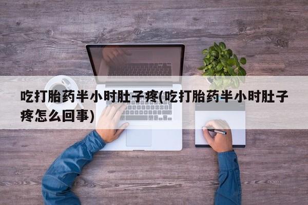 米非司酮片在线购买微信吃打胎药半小时肚子疼(吃打胎药半小时肚子疼怎么回事)