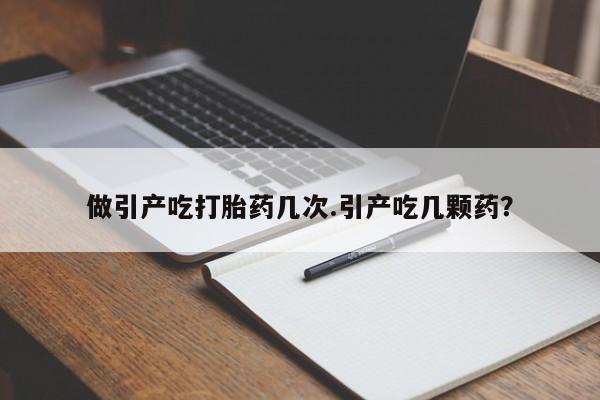 米非司酮片在线购买微信做引产吃打胎药几次.引产吃几颗药？