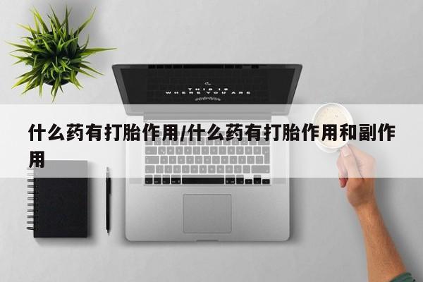 米非司酮片在线购买微信什么药有打胎作用/什么药有打胎作用和副作用
