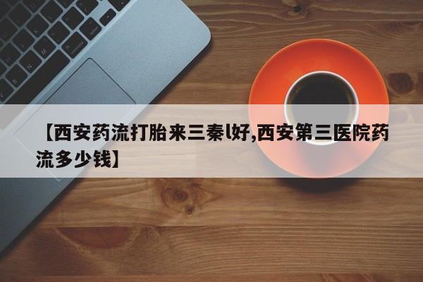 米非司酮片在线购买微信【西安药流打胎来三秦l好,西安第三医院药流多少钱】