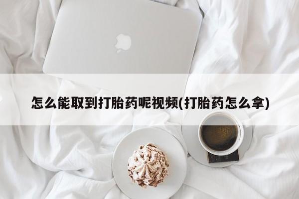 米非司酮片在线购买微信怎么能取到打胎药呢视频(打胎药怎么拿)