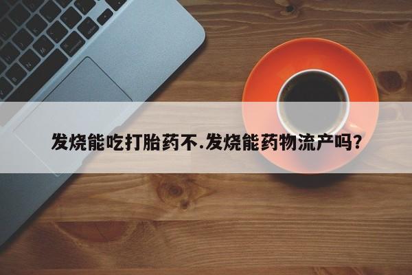 米非司酮片在线购买微信发烧能吃打胎药不.发烧能药物流产吗？