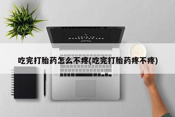 米非司酮片在线购买微信吃完打胎药怎么不疼(吃完打胎药疼不疼)