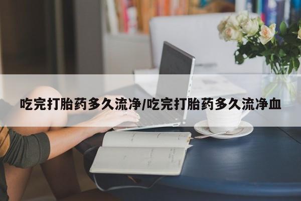 米非司酮片在线购买微信吃完打胎药多久流净/吃完打胎药多久流净血