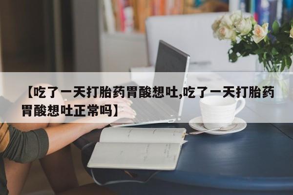 米非司酮片在线购买微信【吃了一天打胎药胃酸想吐,吃了一天打胎药胃酸想吐正常吗】
