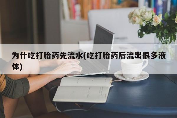 米非司酮片在线购买微信为什吃打胎药先流水(吃打胎药后流出很多液体)