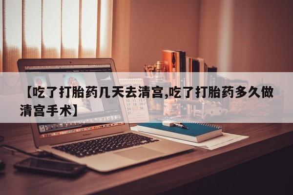 米非司酮片在线购买微信【吃了打胎药几天去清宫,吃了打胎药多久做清宫手术】