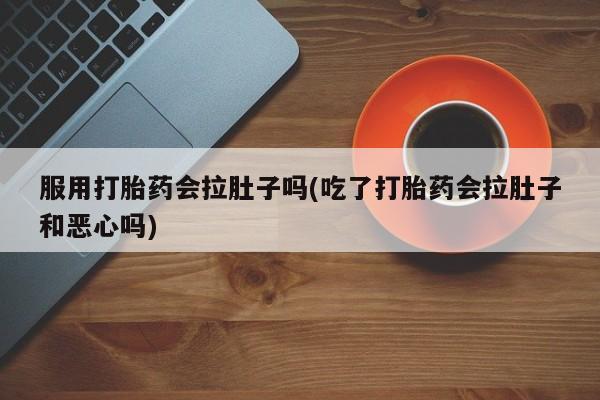 米非司酮片在线购买微信服用打胎药会拉肚子吗(吃了打胎药会拉肚子和恶心吗)