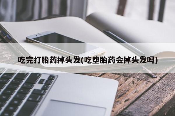 米非司酮片在线购买微信吃完打胎药掉头发(吃堕胎药会掉头发吗)