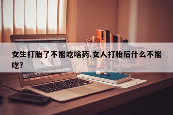 米非司酮片在线购买微信女生打胎了不能吃啥药.女人打胎后什么不能吃？