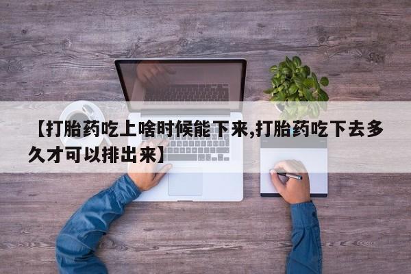 米非司酮片在线购买微信【打胎药吃上啥时候能下来,打胎药吃下去多久才可以排出来】