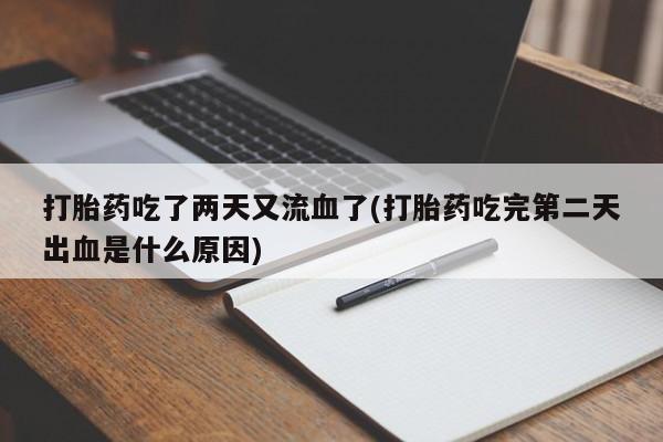 米非司酮片在线购买微信打胎药吃了两天又流血了(打胎药吃完第二天出血是什么原因)