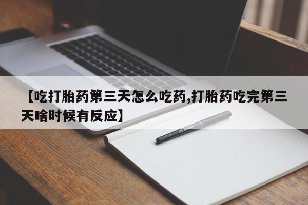 米非司酮片在线购买微信【吃打胎药第三天怎么吃药,打胎药吃完第三天啥时候有反应】