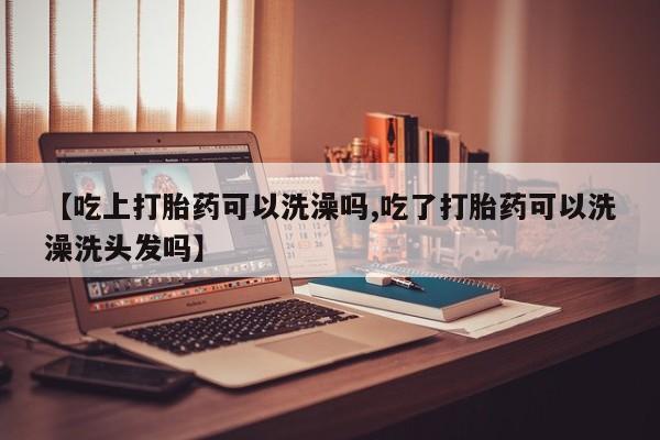 米非司酮片在线购买微信【吃上打胎药可以洗澡吗,吃了打胎药可以洗澡洗头发吗】