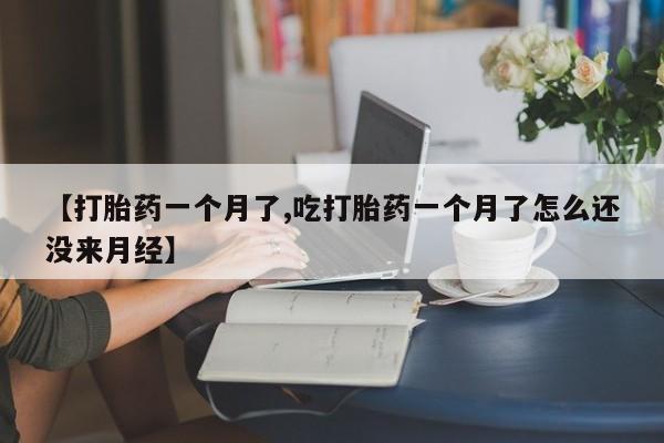 米非司酮片在线购买微信【打胎药一个月了,吃打胎药一个月了怎么还没来月经】