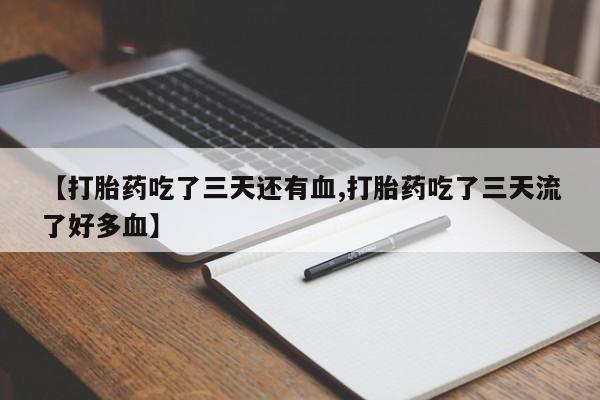 米非司酮片在线购买微信【打胎药吃了三天还有血,打胎药吃了三天流了好多血】