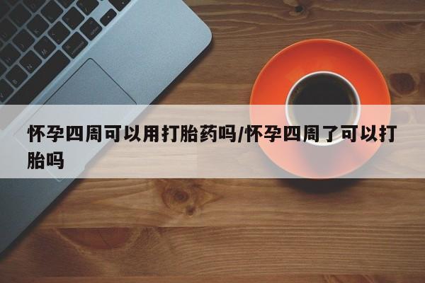米非司酮片在线购买微信怀孕四周可以用打胎药吗/怀孕四周了可以打胎吗