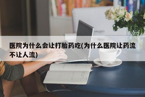米非司酮片在线购买微信医院为什么会让打胎药吃(为什么医院让药流不让人流)