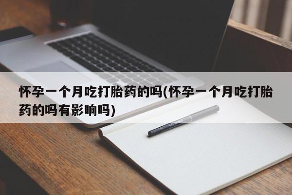 米非司酮片在线购买微信怀孕一个月吃打胎药的吗(怀孕一个月吃打胎药的吗有影响吗)