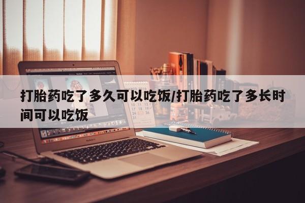 米非司酮片在线购买微信打胎药吃了多久可以吃饭/打胎药吃了多长时间可以吃饭