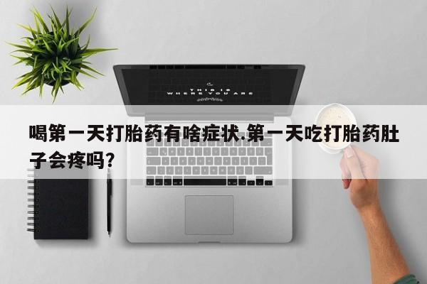 米非司酮片在线购买微信喝第一天打胎药有啥症状.第一天吃打胎药肚子会疼吗？