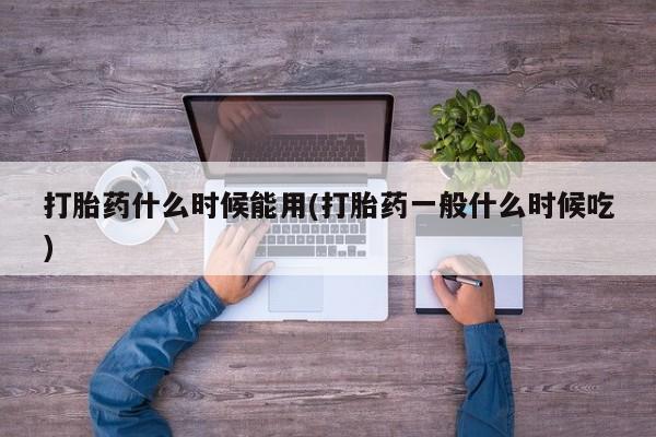 米非司酮片在线购买微信打胎药什么时候能用(打胎药一般什么时候吃)