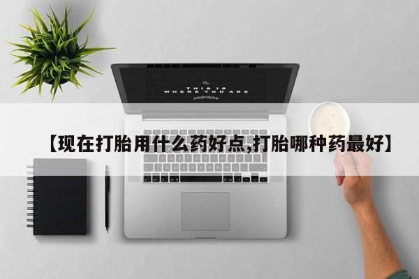 米非司酮片在线购买微信【现在打胎用什么药好点,打胎哪种药最好】
