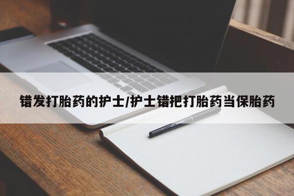 米非司酮片在线购买微信错发打胎药的护士/护士错把打胎药当保胎药