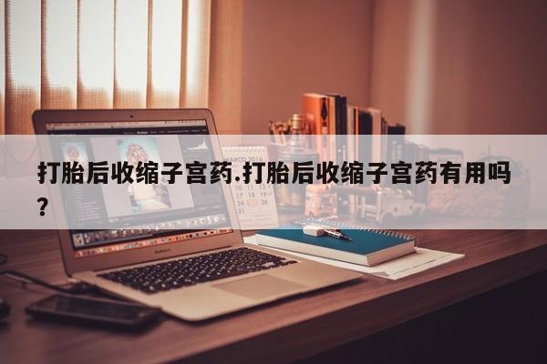 米非司酮片在线购买微信打胎后收缩子宫药.打胎后收缩子宫药有用吗？