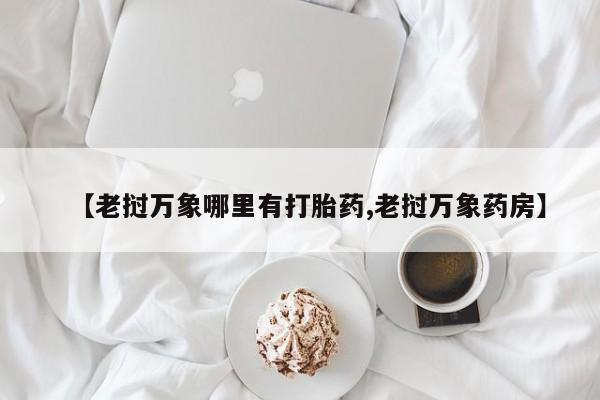 米非司酮片在线购买微信【老挝万象哪里有打胎药,老挝万象药房】
