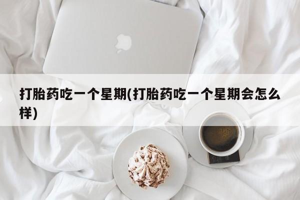 米非司酮片在线购买微信打胎药吃一个星期(打胎药吃一个星期会怎么样)