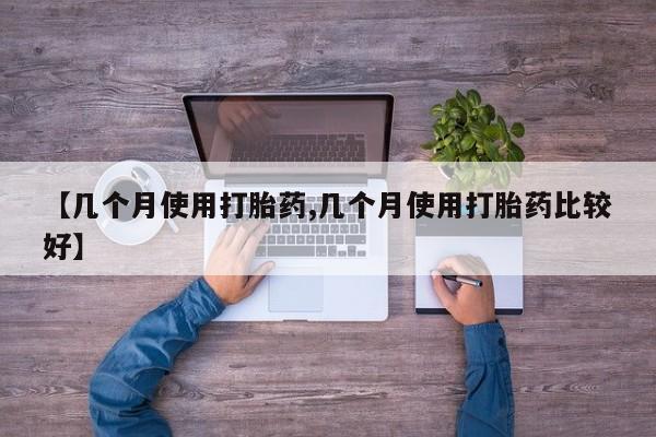 米非司酮片在线购买微信【几个月使用打胎药,几个月使用打胎药比较好】
