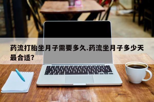 米非司酮片在线购买微信药流打胎坐月子需要多久.药流坐月子多少天最合适？