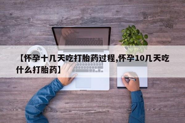 米非司酮片在线购买微信【怀孕十几天吃打胎药过程,怀孕10几天吃什么打胎药】