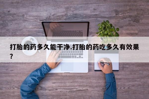 米非司酮片在线购买微信打胎的药多久能干净.打胎的药吃多久有效果？