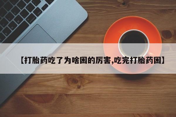 米非司酮片在线购买微信【打胎药吃了为啥困的厉害,吃完打胎药困】