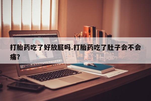 米非司酮片在线购买微信打胎药吃了好放屁吗.打胎药吃了肚子会不会痛？