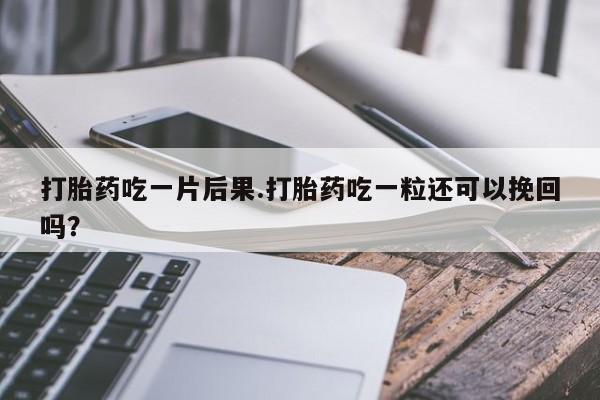 米非司酮片在线购买微信打胎药吃一片后果.打胎药吃一粒还可以挽回吗？
