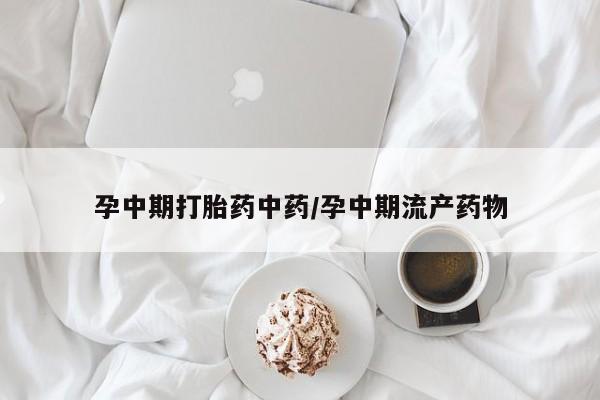 米非司酮片在线购买微信孕中期打胎药中药/孕中期流产药物