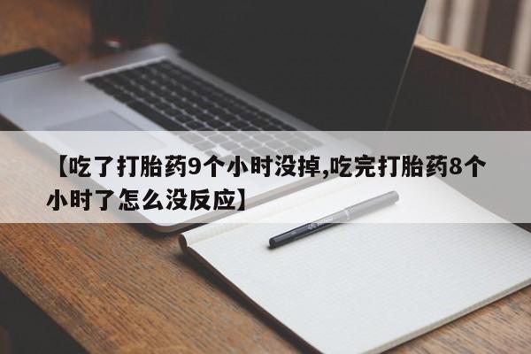米非司酮片在线购买微信【吃了打胎药9个小时没掉,吃完打胎药8个小时了怎么没反应】
