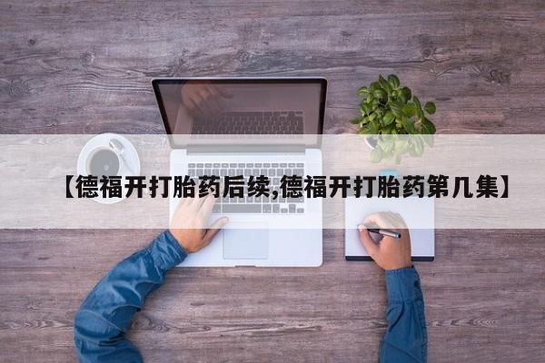 米非司酮片在线购买微信【德福开打胎药后续,德福开打胎药第几集】
