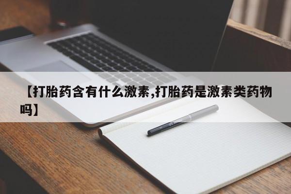 米非司酮片在线购买微信【打胎药含有什么激素,打胎药是激素类药物吗】