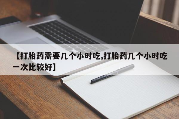 米非司酮片在线购买微信【打胎药需要几个小时吃,打胎药几个小时吃一次比较好】