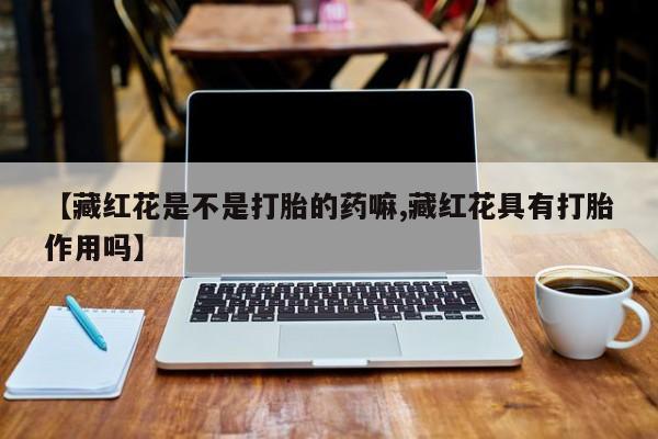 米非司酮片在线购买微信【藏红花是不是打胎的药嘛,藏红花具有打胎作用吗】