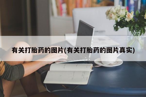 米非司酮片在线购买微信有关打胎药的图片(有关打胎药的图片真实)