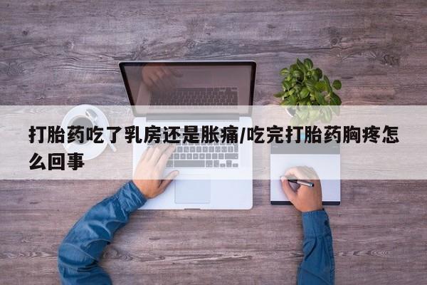 米非司酮片在线购买微信打胎药吃了乳房还是胀痛/吃完打胎药胸疼怎么回事
