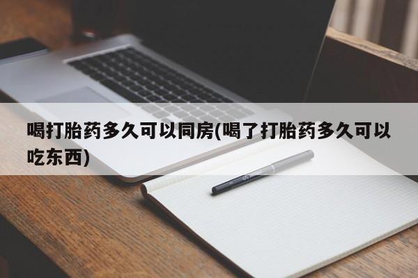 米非司酮片在线购买微信喝打胎药多久可以同房(喝了打胎药多久可以吃东西)