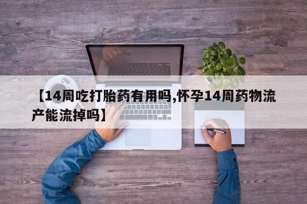 米非司酮片在线购买微信【14周吃打胎药有用吗,怀孕14周药物流产能流掉吗】
