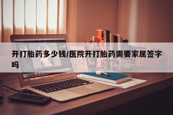 米非司酮片在线购买微信开打胎药多少钱/医院开打胎药需要家属签字吗